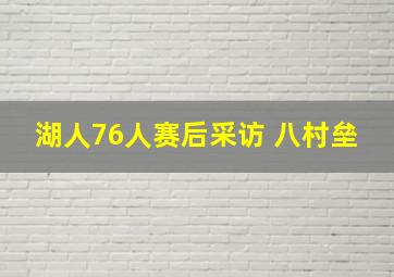 湖人76人赛后采访 八村垒